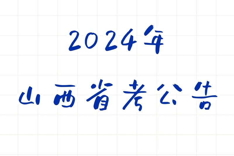 公考 | 2024年山西省考公告，笔试报名时间考试时间和成绩查询一览-蛋窝窝