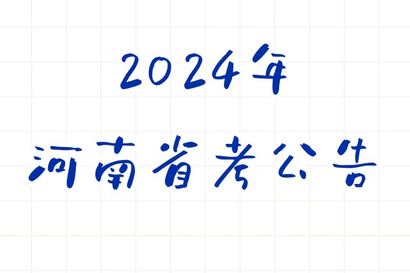 公考 | 2024年河南省考公告，笔试报名时间考试时间和成绩查询一览-蛋窝窝